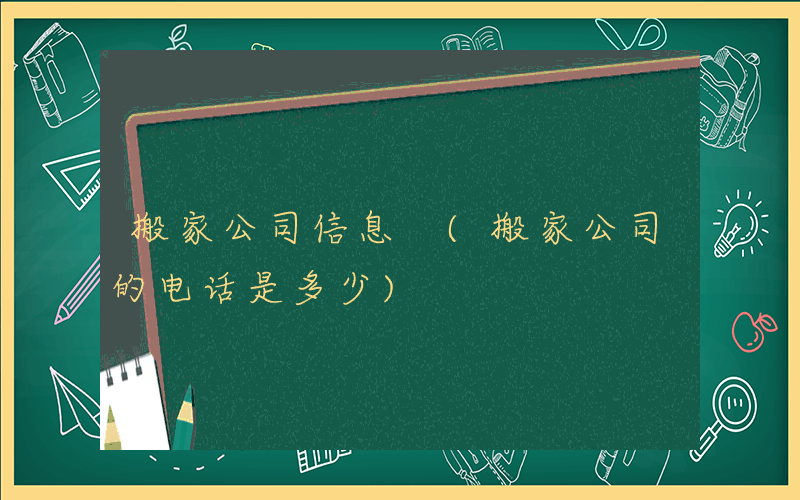 搬家公司信息 (搬家公司的电话是多少)